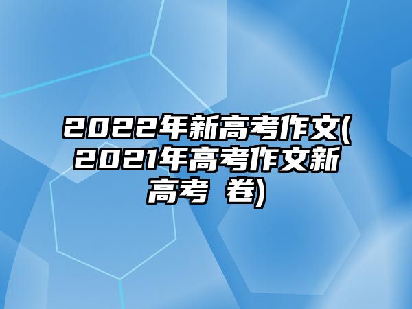 2022年新高考作文(2021年高考作文新高考ⅱ卷)