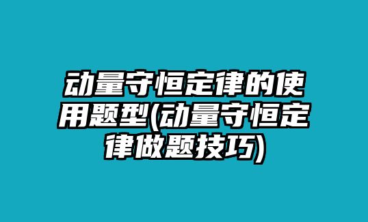 動量守恒定律的使用題型(動量守恒定律做題技巧)