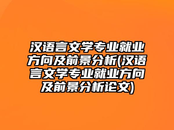 漢語言文學(xué)專業(yè)就業(yè)方向及前景分析(漢語言文學(xué)專業(yè)就業(yè)方向及前景分析論文)