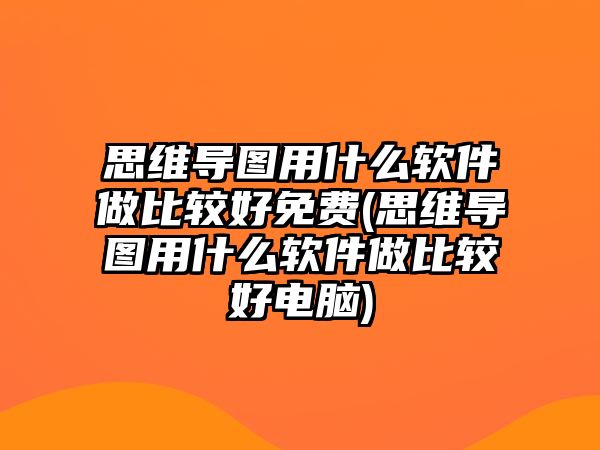 思維導(dǎo)圖用什么軟件做比較好免費(fèi)(思維導(dǎo)圖用什么軟件做比較好電腦)