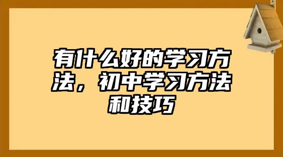 有什么好的學(xué)習(xí)方法，初中學(xué)習(xí)方法和技巧