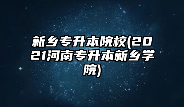 新鄉(xiāng)專升本院校(2021河南專升本新鄉(xiāng)學(xué)院)