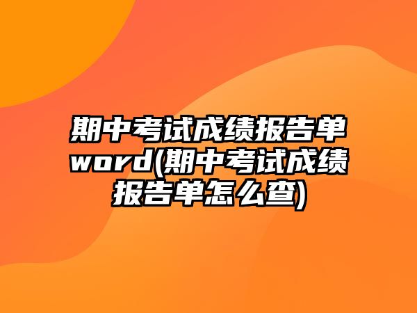 期中考試成績(jī)報(bào)告單word(期中考試成績(jī)報(bào)告單怎么查)