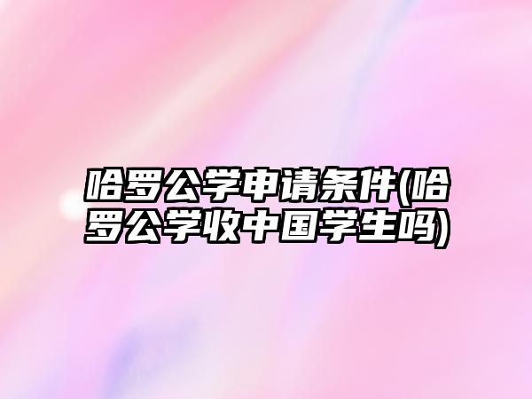 哈羅公學(xué)申請條件(哈羅公學(xué)收中國學(xué)生嗎)