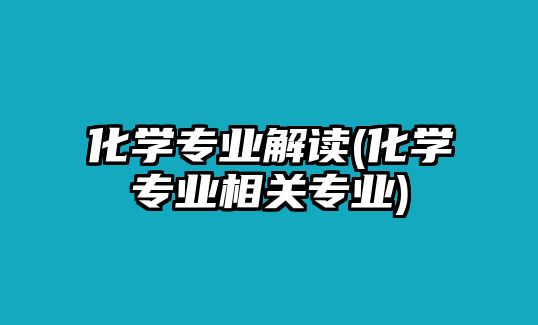 化學專業(yè)解讀(化學專業(yè)相關專業(yè))