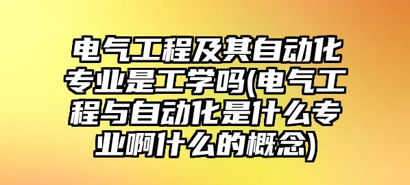 電氣工程及其自動化專業(yè)是工學(xué)嗎(電氣工程與自動化是什么專業(yè)啊什么的概念)