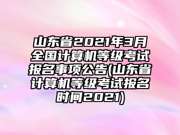 山東省2021年3月全國(guó)計(jì)算機(jī)等級(jí)考試報(bào)名事項(xiàng)公告(山東省計(jì)算機(jī)等級(jí)考試報(bào)名時(shí)間2021)