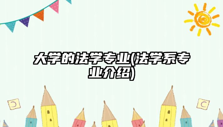 大學的法學專業(yè)(法學系專業(yè)介紹)