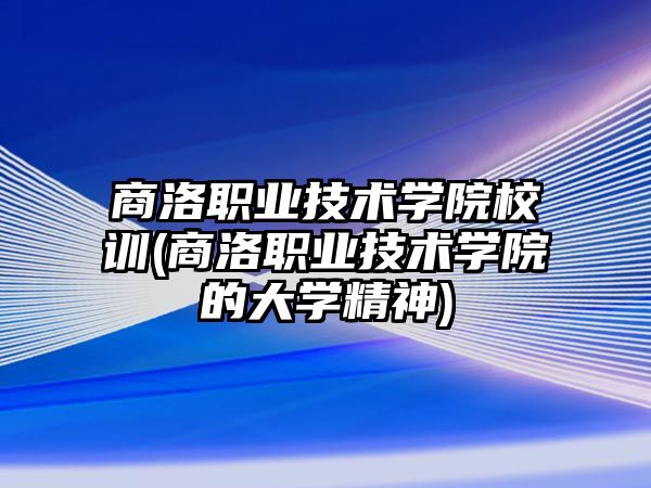 商洛職業(yè)技術(shù)學院校訓(商洛職業(yè)技術(shù)學院的大學精神)