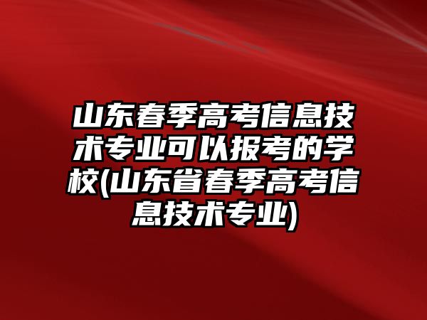 山東春季高考信息技術(shù)專業(yè)可以報(bào)考的學(xué)校(山東省春季高考信息技術(shù)專業(yè))