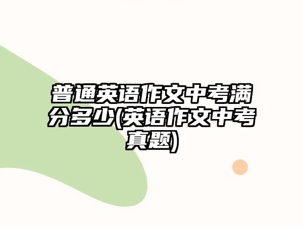 普通英語作文中考滿分多少(英語作文中考真題)