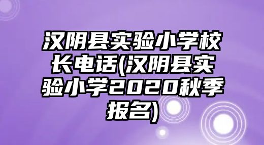 漢陰縣實驗小學校長電話(漢陰縣實驗小學2020秋季報名)