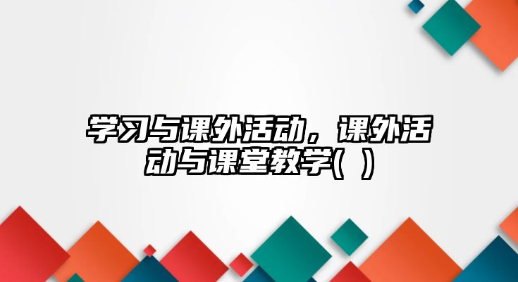 學習與課外活動，課外活動與課堂教學( )