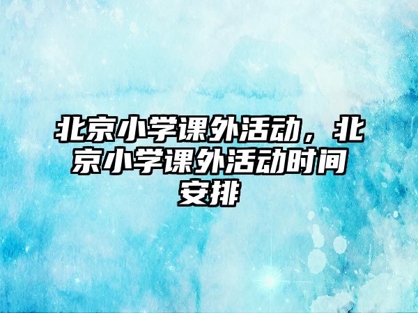 北京小學課外活動，北京小學課外活動時間安排