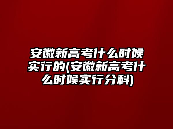 安徽新高考什么時(shí)候?qū)嵭械?安徽新高考什么時(shí)候?qū)嵭蟹挚?