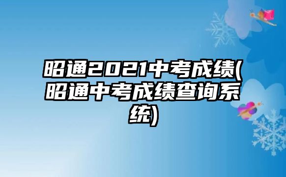 昭通2021中考成績(jī)(昭通中考成績(jī)查詢系統(tǒng))