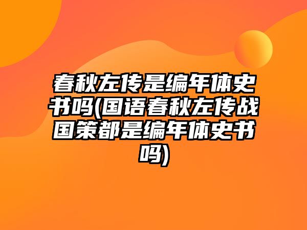 春秋左傳是編年體史書嗎(國(guó)語(yǔ)春秋左傳戰(zhàn)國(guó)策都是編年體史書嗎)