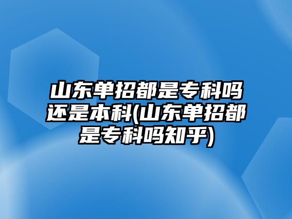 山東單招都是專科嗎還是本科(山東單招都是?？茊嶂?