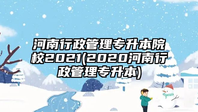 河南行政管理專升本院校2021(2020河南行政管理專升本)