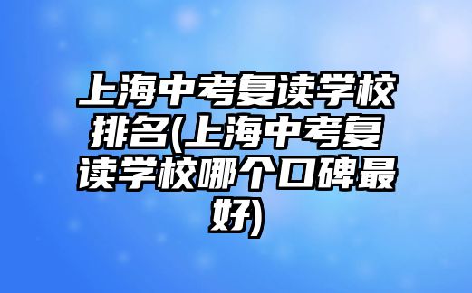 上海中考復讀學校排名(上海中考復讀學校哪個口碑最好)