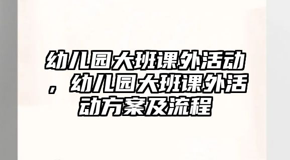 幼兒園大班課外活動，幼兒園大班課外活動方案及流程