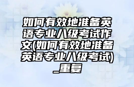 如何有效地準備英語專業(yè)八級考試作文(如何有效地準備英語專業(yè)八級考試)_重復