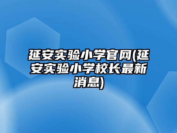 延安實(shí)驗(yàn)小學(xué)官網(wǎng)(延安實(shí)驗(yàn)小學(xué)校長(zhǎng)最新消息)