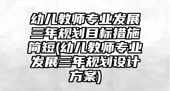 幼兒教師專業(yè)發(fā)展三年規(guī)劃目標(biāo)措施簡短(幼兒教師專業(yè)發(fā)展三年規(guī)劃設(shè)計方案)