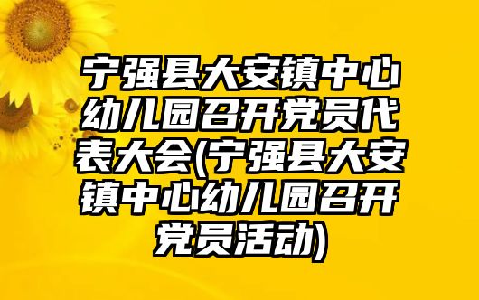 寧強(qiáng)縣大安鎮(zhèn)中心幼兒園召開黨員代表大會(寧強(qiáng)縣大安鎮(zhèn)中心幼兒園召開黨員活動)