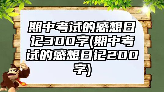 期中考試的感想日記300字(期中考試的感想日記200字)