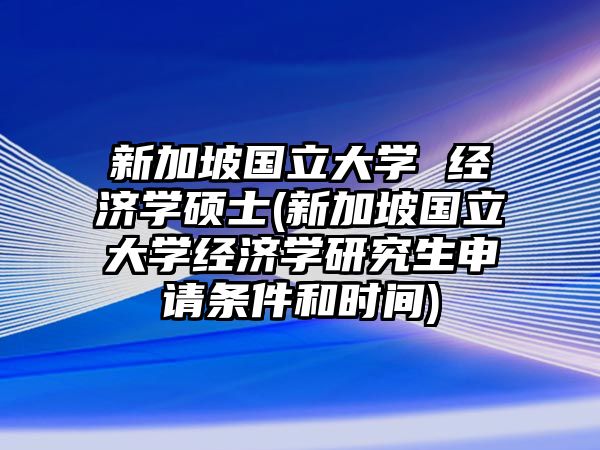 新加坡國立大學 經濟學碩士(新加坡國立大學經濟學研究生申請條件和時間)