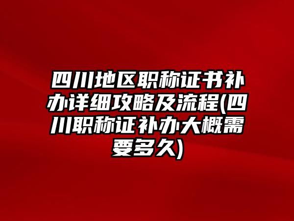 四川地區(qū)職稱證書補(bǔ)辦詳細(xì)攻略及流程(四川職稱證補(bǔ)辦大概需要多久)