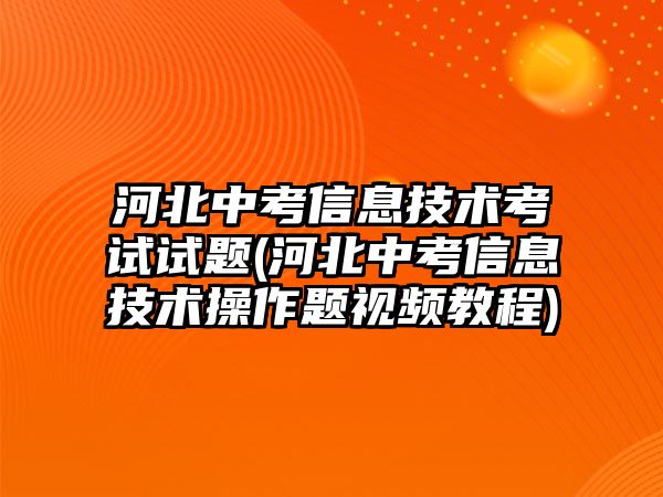 河北中考信息技術考試試題(河北中考信息技術操作題視頻教程)