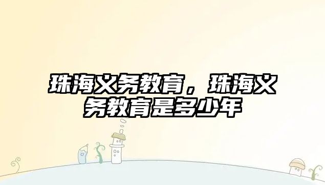 珠海義務(wù)教育，珠海義務(wù)教育是多少年