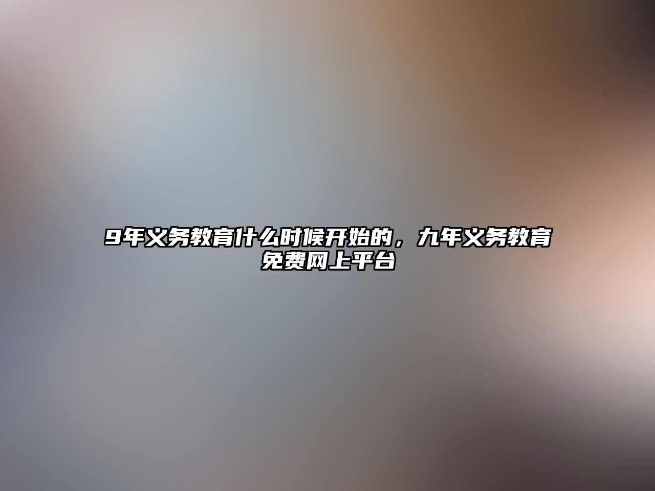 9年義務(wù)教育什么時(shí)候開始的，九年義務(wù)教育免費(fèi)網(wǎng)上平臺(tái)