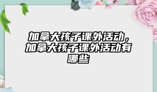 加拿大孩子課外活動，加拿大孩子課外活動有哪些