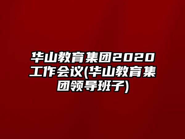 華山教育集團(tuán)2020工作會議(華山教育集團(tuán)領(lǐng)導(dǎo)班子)