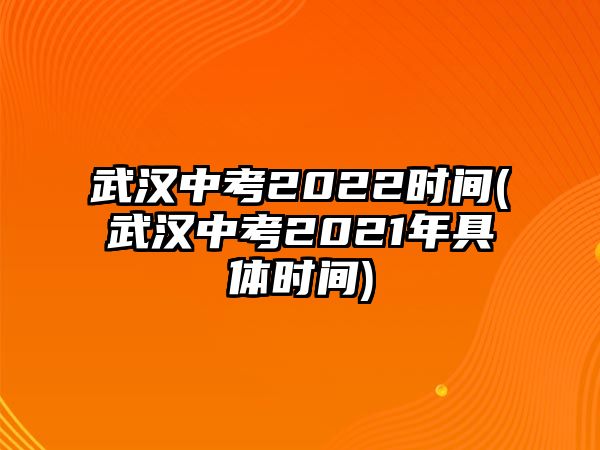 武漢中考2022時(shí)間(武漢中考2021年具體時(shí)間)