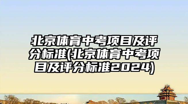 北京體育中考項目及評分標準(北京體育中考項目及評分標準2024)