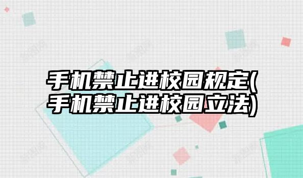 手機(jī)禁止進(jìn)校園規(guī)定(手機(jī)禁止進(jìn)校園立法)