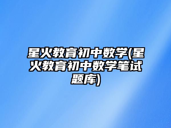 星火教育初中數(shù)學(xué)(星火教育初中數(shù)學(xué)筆試題庫(kù))