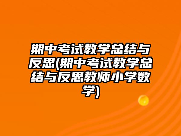 期中考試教學(xué)總結(jié)與反思(期中考試教學(xué)總結(jié)與反思教師小學(xué)數(shù)學(xué))