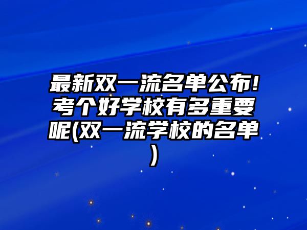 最新雙一流名單公布!考個(gè)好學(xué)校有多重要呢(雙一流學(xué)校的名單)