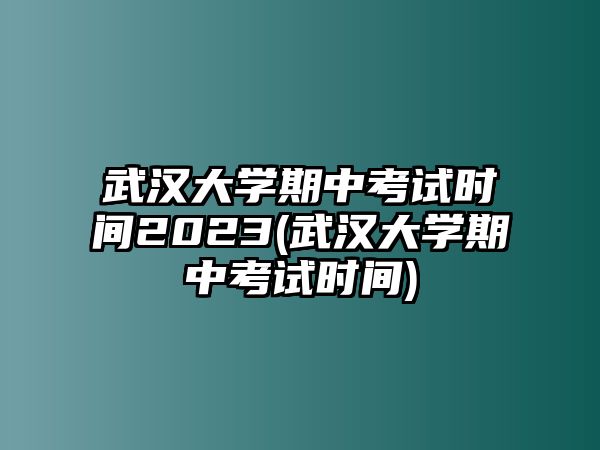 武漢大學(xué)期中考試時(shí)間2023(武漢大學(xué)期中考試時(shí)間)