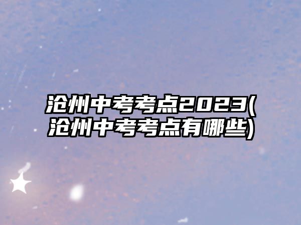 滄州中考考點(diǎn)2023(滄州中考考點(diǎn)有哪些)