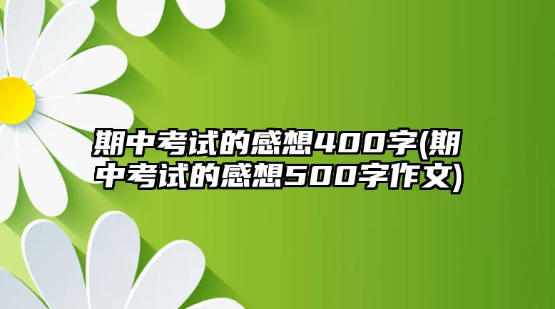 期中考試的感想400字(期中考試的感想500字作文)