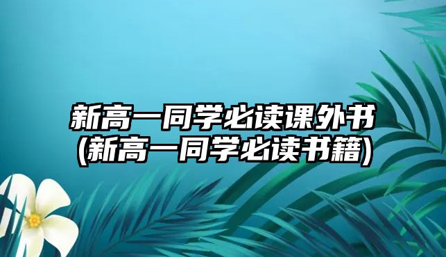 新高一同學(xué)必讀課外書(shū)(新高一同學(xué)必讀書(shū)籍)