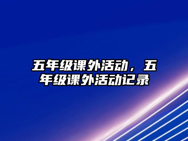 五年級(jí)課外活動(dòng)，五年級(jí)課外活動(dòng)記錄