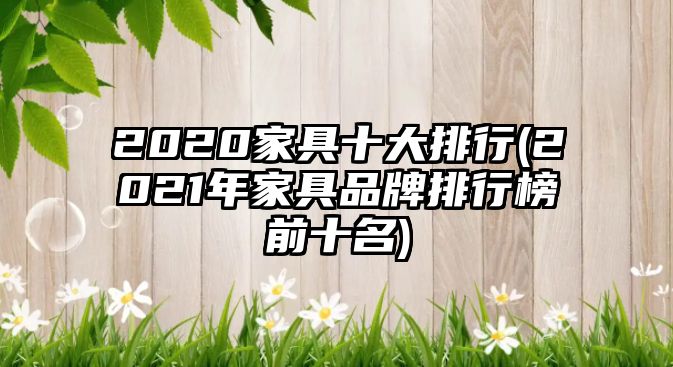 2020家具十大排行(2021年家具品牌排行榜前十名)