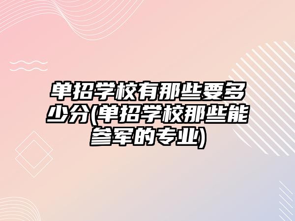 單招學校有那些要多少分(單招學校那些能參軍的專業(yè))